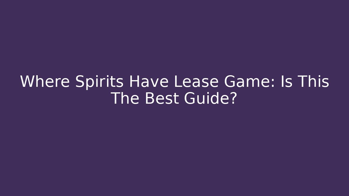 Where Spirits Have Lease Game: Is This The Best Guide?