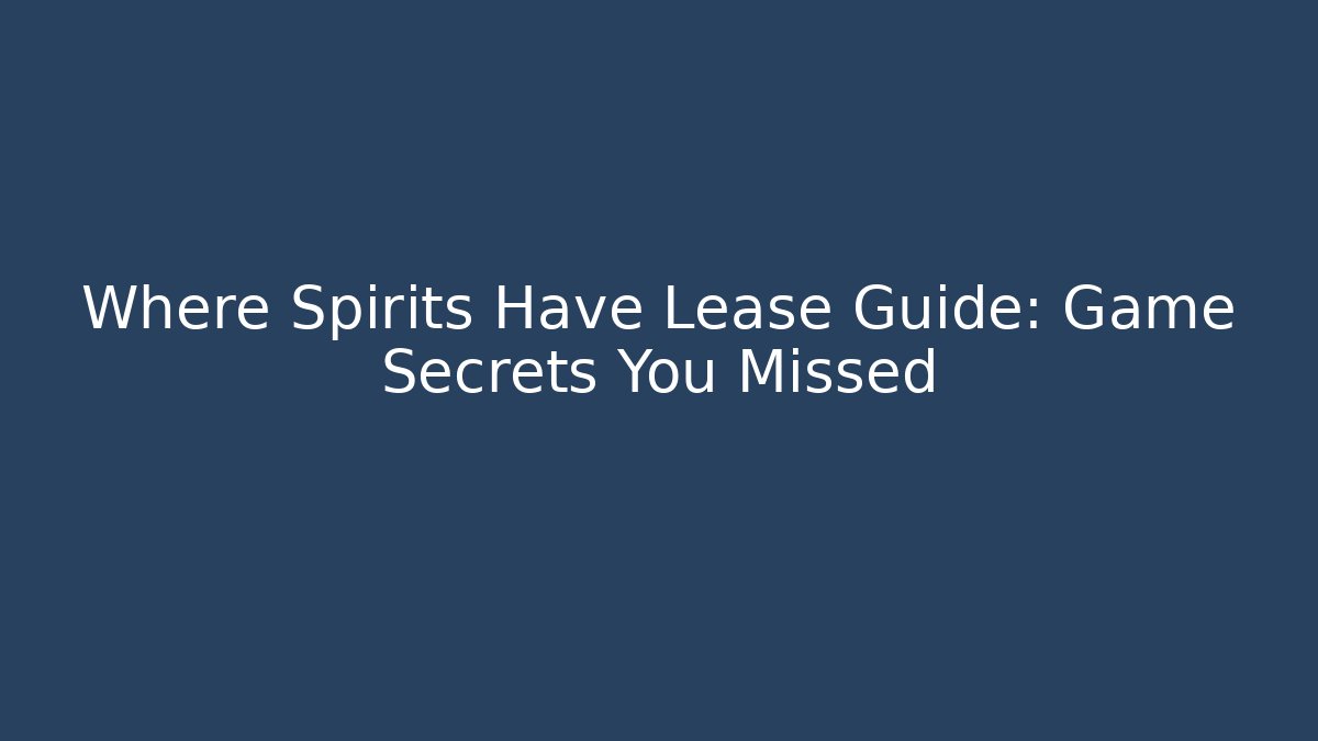 Where Spirits Have Lease Guide: Game Secrets You Missed