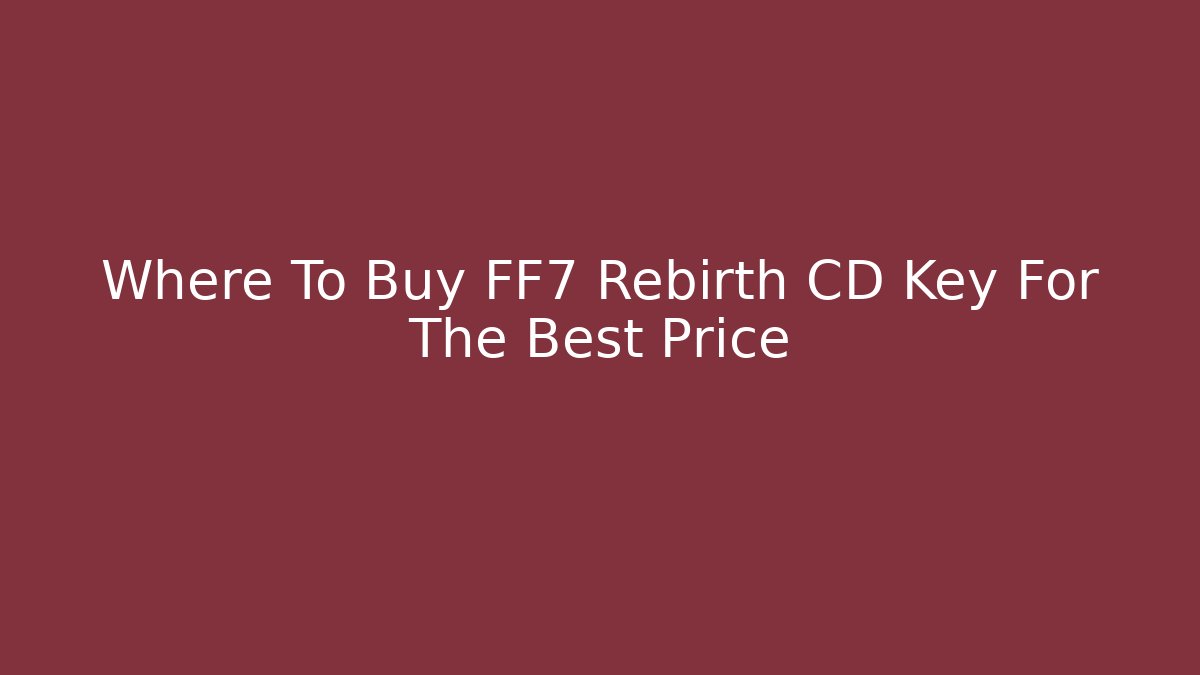 Where To Buy FF7 Rebirth CD Key For The Best Price