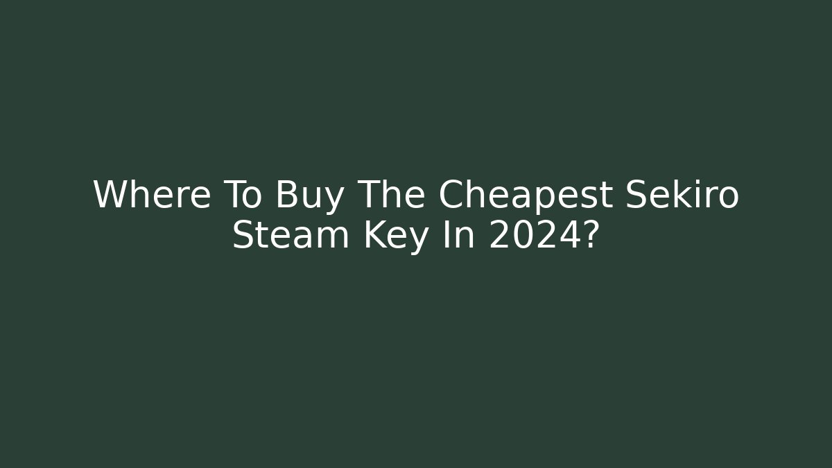 Where To Buy The Cheapest Sekiro Steam Key In 2024?