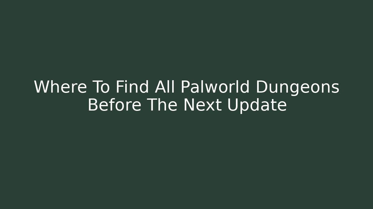 Where To Find All Palworld Dungeons Before The Next Update