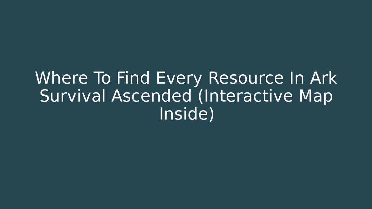 Where To Find Every Resource In Ark Survival Ascended (Interactive Map Inside) - Create More Assets