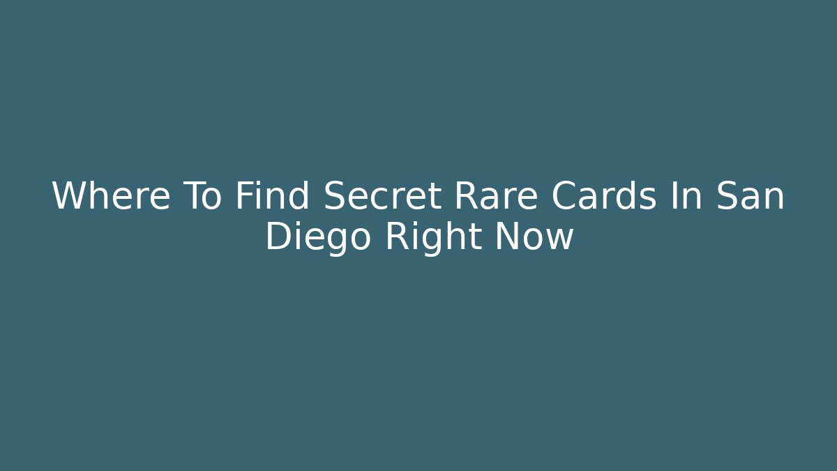Where To Find Secret Rare Cards In San Diego Right Now