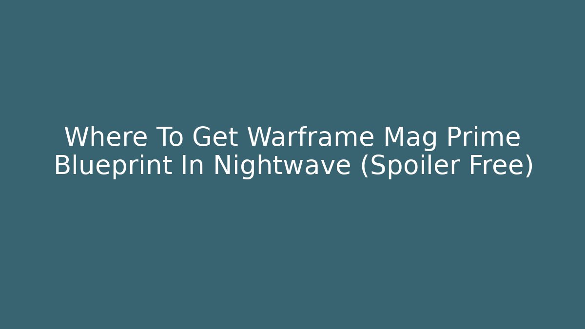 Where To Get Warframe Mag Prime Blueprint In Nightwave (Spoiler Free)