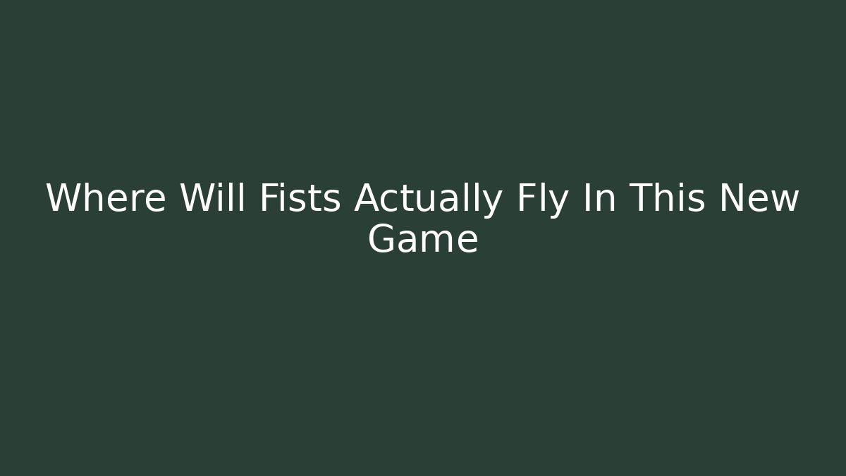 Where Will Fists Actually Fly In This New Game
