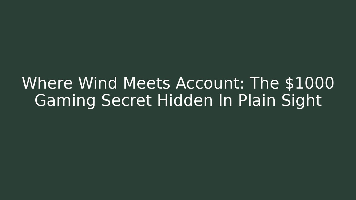 Where Wind Meets Account: The $1000 Gaming Secret Hidden In Plain Sight
