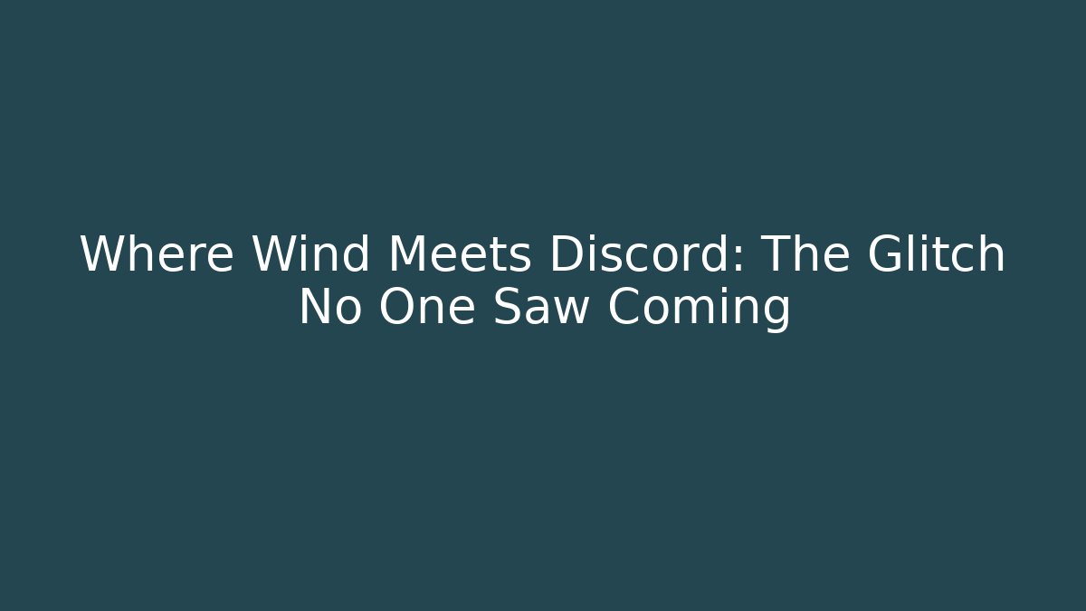 Where Wind Meets Discord: The Glitch No One Saw Coming