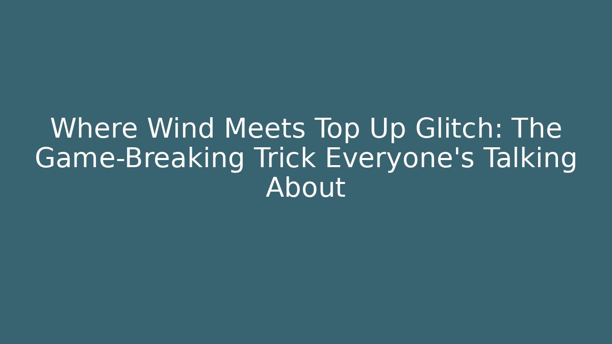 Where Wind Meets Top Up Glitch: The Game-Breaking Trick Everyone’s Talking About - Create More Assets