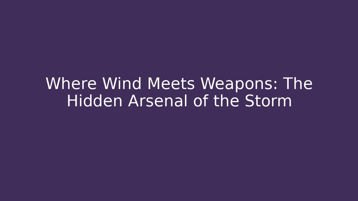 Where Wind Meets Weapons: The Hidden Arsenal of the Storm