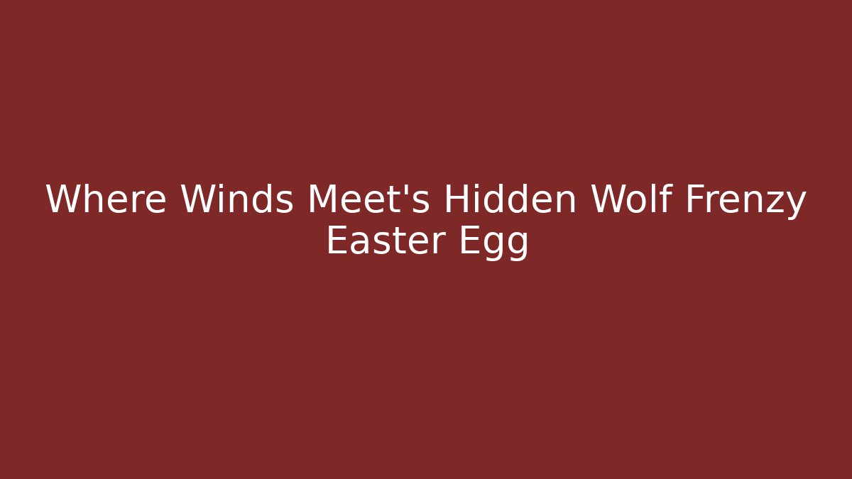Where Winds Meet's Hidden Wolf Frenzy Easter Egg