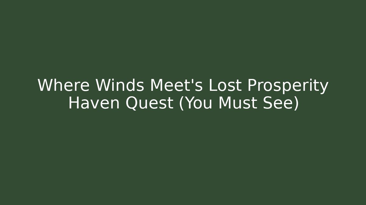 Where Winds Meet's Lost Prosperity Haven Quest (You Must See) - Create More Assets