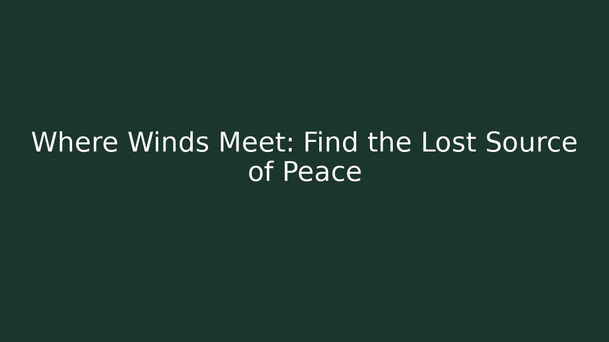 Where Winds Meet: Find the Lost Source of Peace