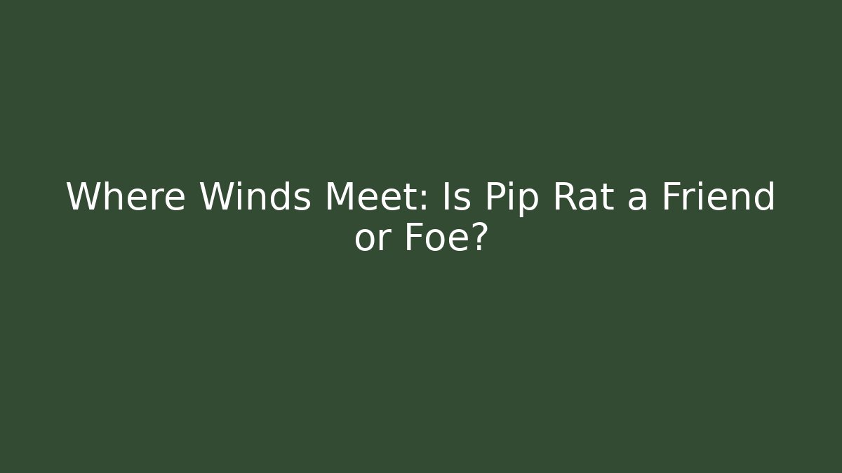 Where Winds Meet: Is Pip Rat a Friend or Foe?