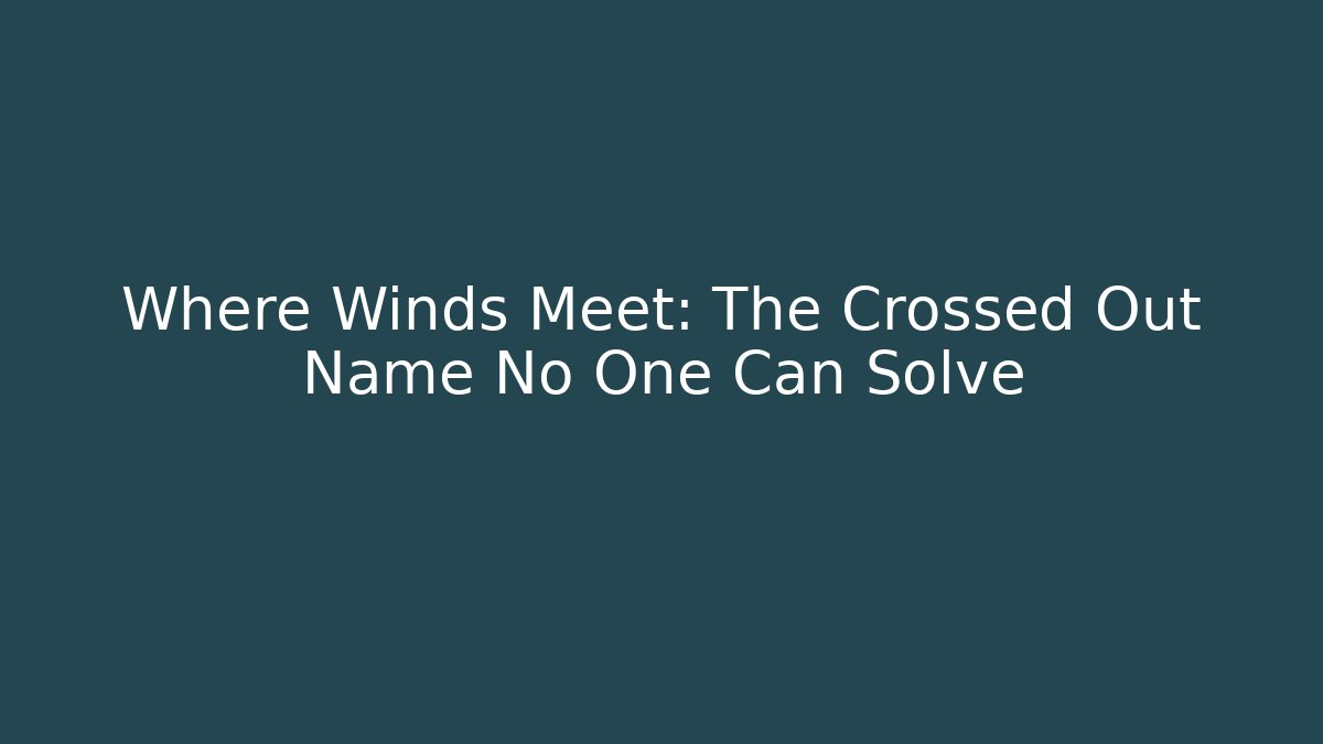 Where Winds Meet: The Crossed Out Name No One Can Solve