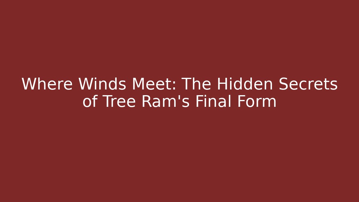 Where Winds Meet: The Hidden Secrets of Tree Ram’s Final Form