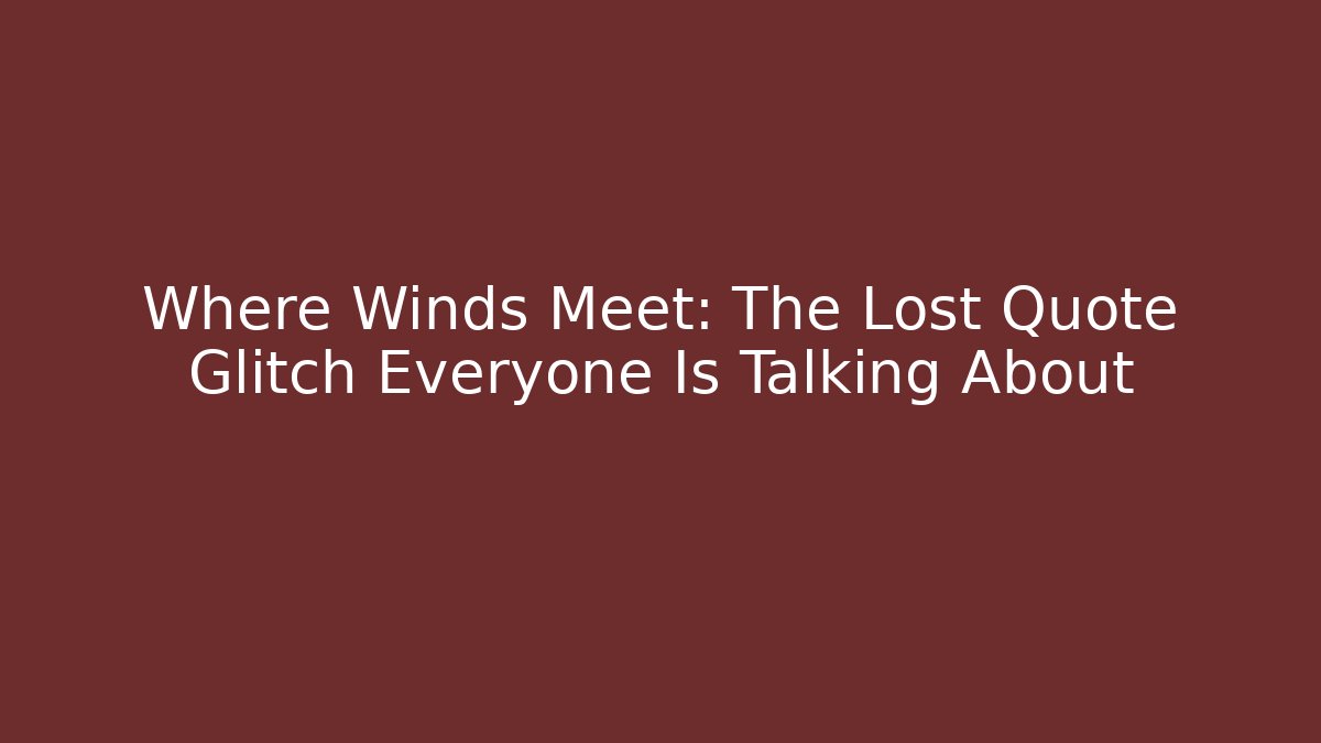 Where Winds Meet: The Lost Quote Glitch Everyone Is Talking About