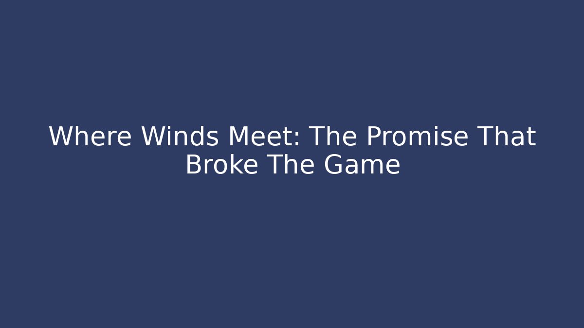 Where Winds Meet: The Promise That Broke The Game