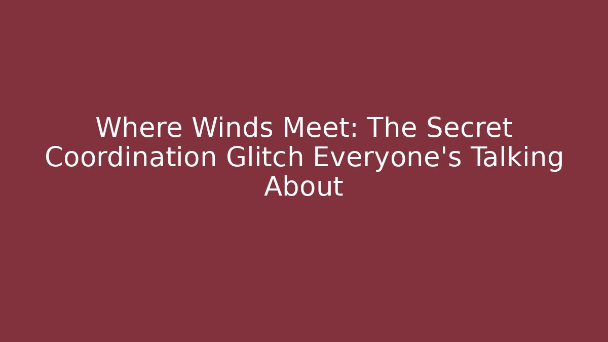 Where Winds Meet: The Secret Coordination Glitch Everyone’s Talking About