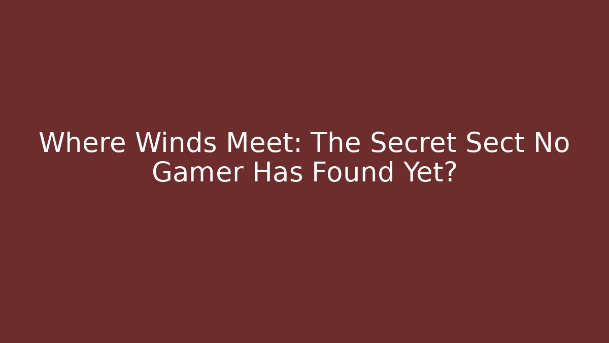 Where Winds Meet: The Secret Sect No Gamer Has Found Yet?