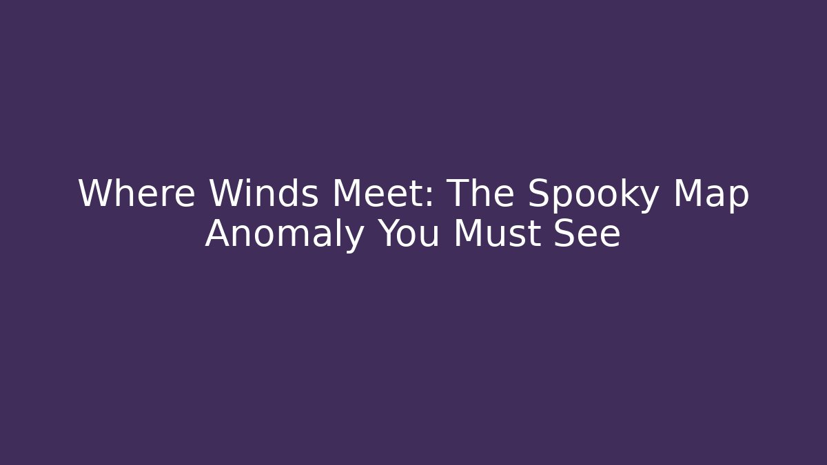 Where Winds Meet: The Spooky Map Anomaly You Must See