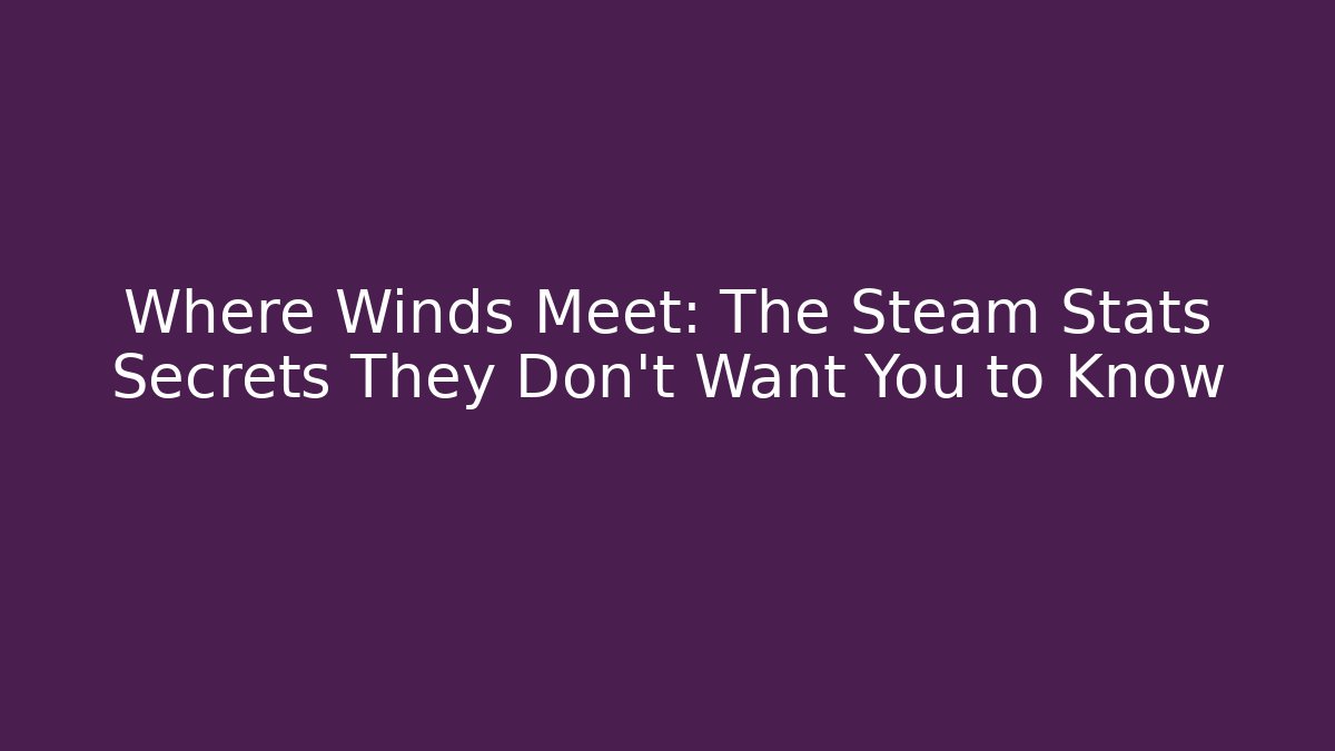 Where Winds Meet: The Steam Stats Secrets They Don't Want You to Know