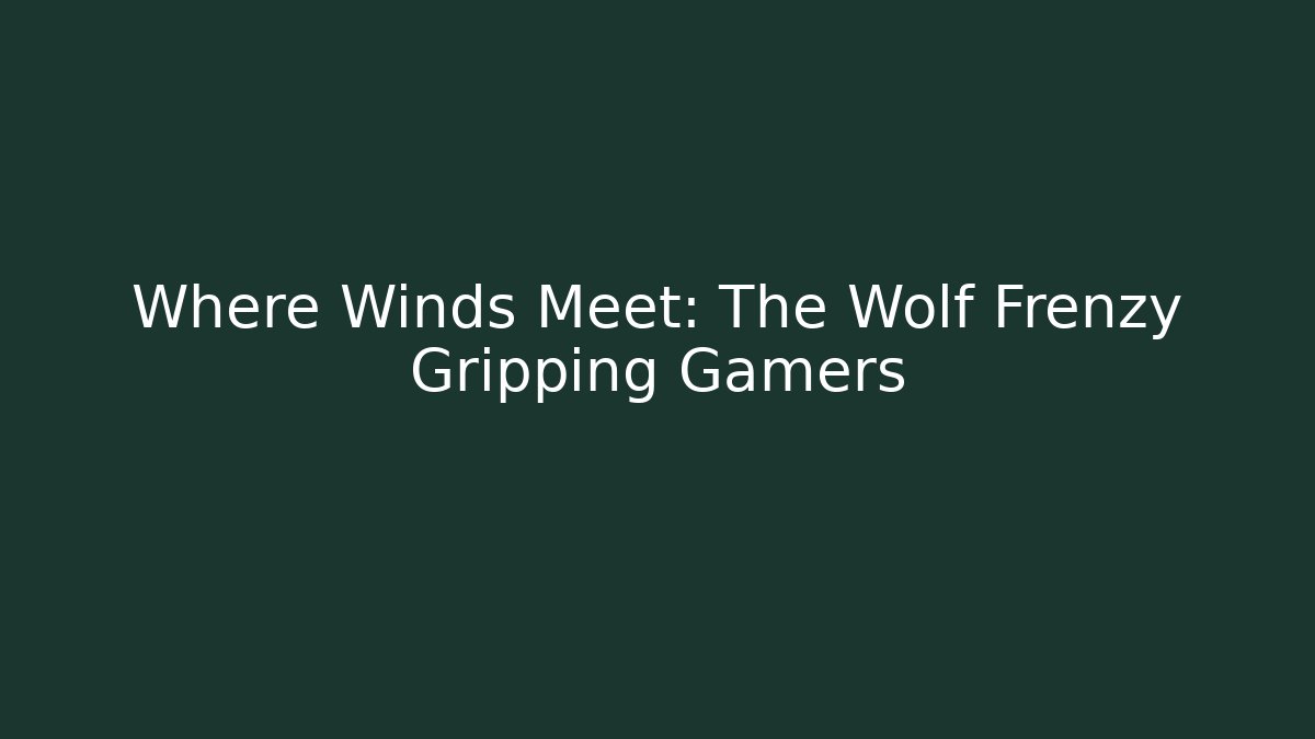 Where Winds Meet: The Wolf Frenzy Gripping Gamers