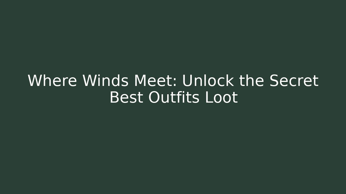 Where Winds Meet: Unlock the Secret Best Outfits Loot