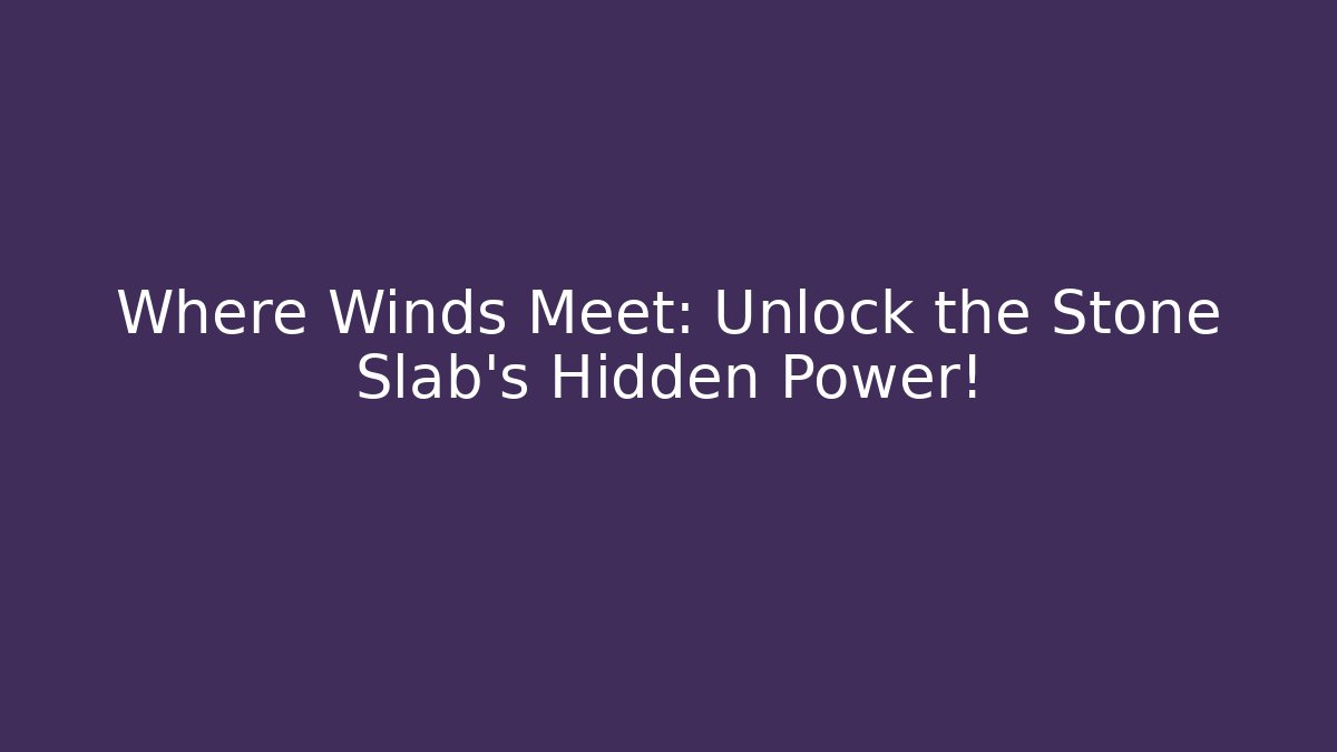 Where Winds Meet: Unlock the Stone Slab's Hidden Power!