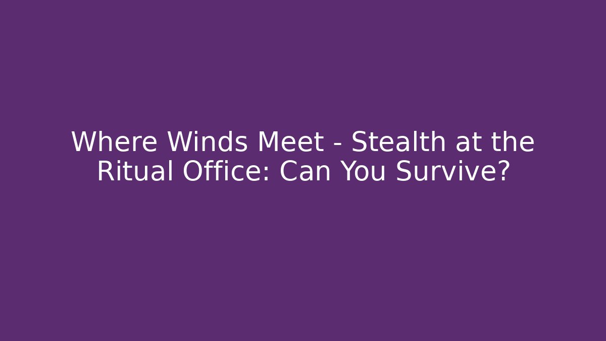 Where Winds Meet - Stealth at the Ritual Office: Can You Survive?