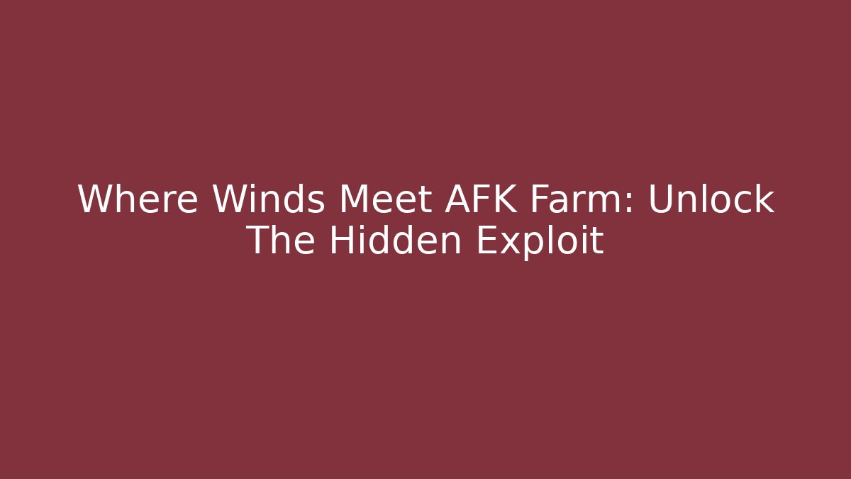 Where Winds Meet AFK Farm: Unlock The Hidden Exploit