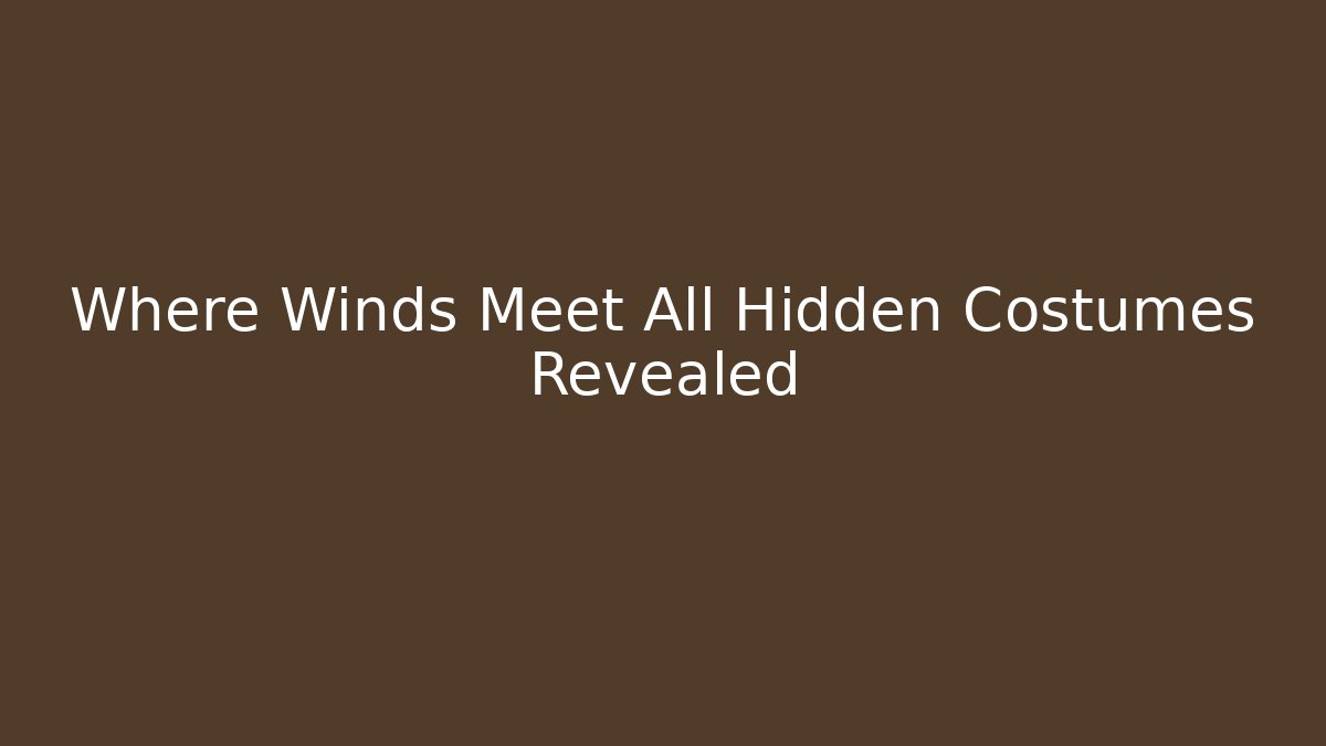 Where Winds Meet All Hidden Costumes Revealed