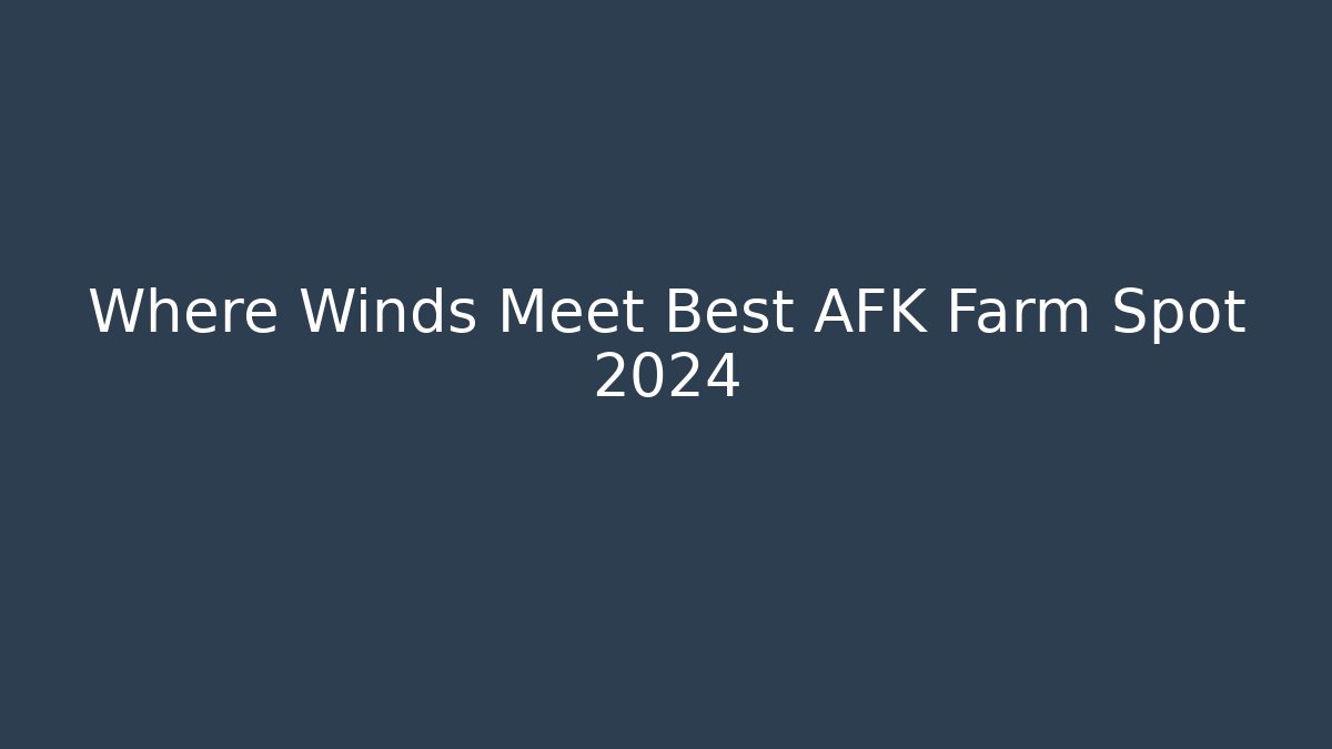 Where Winds Meet Best AFK Farm Spot 2024