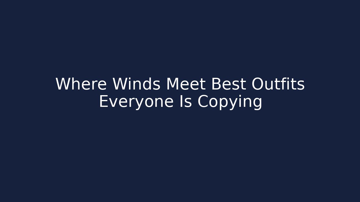 Where Winds Meet Best Outfits Everyone Is Copying
