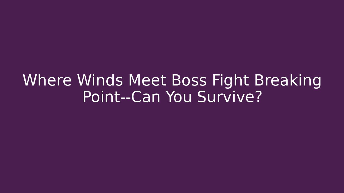 Where Winds Meet Boss Fight Breaking Point—Can You Survive?