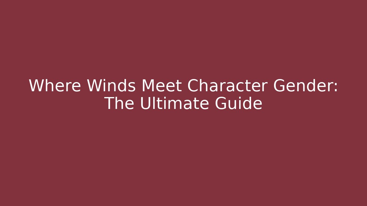 Where Winds Meet Character Gender: The Ultimate Guide