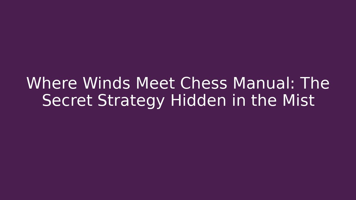 Where Winds Meet Chess Manual: The Secret Strategy Hidden in the Mist