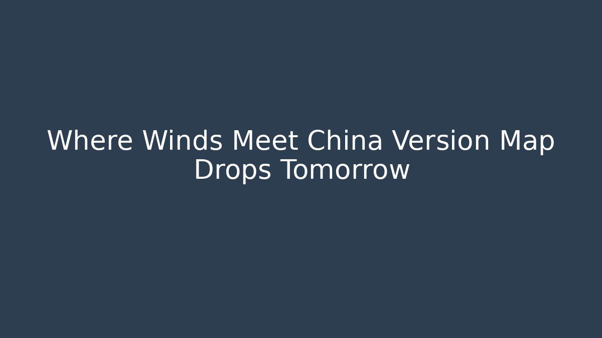 Where Winds Meet China Version Map Drops Tomorrow