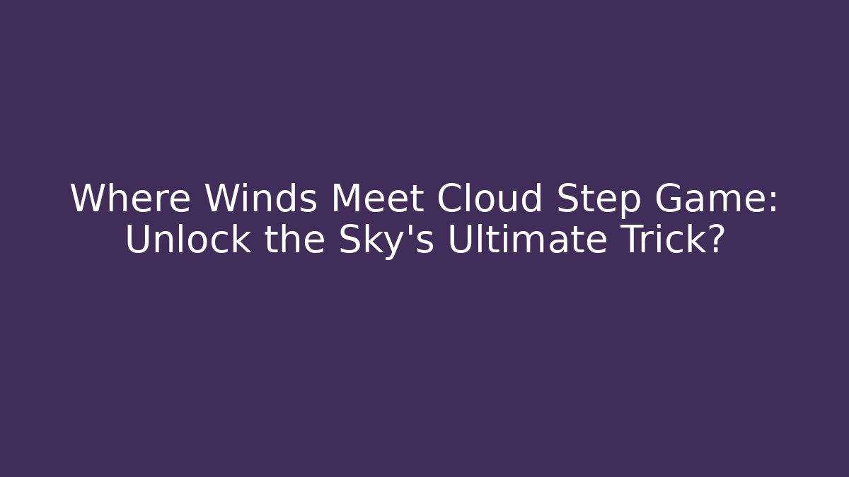 Where Winds Meet Cloud Step Game: Unlock the Sky's Ultimate Trick?