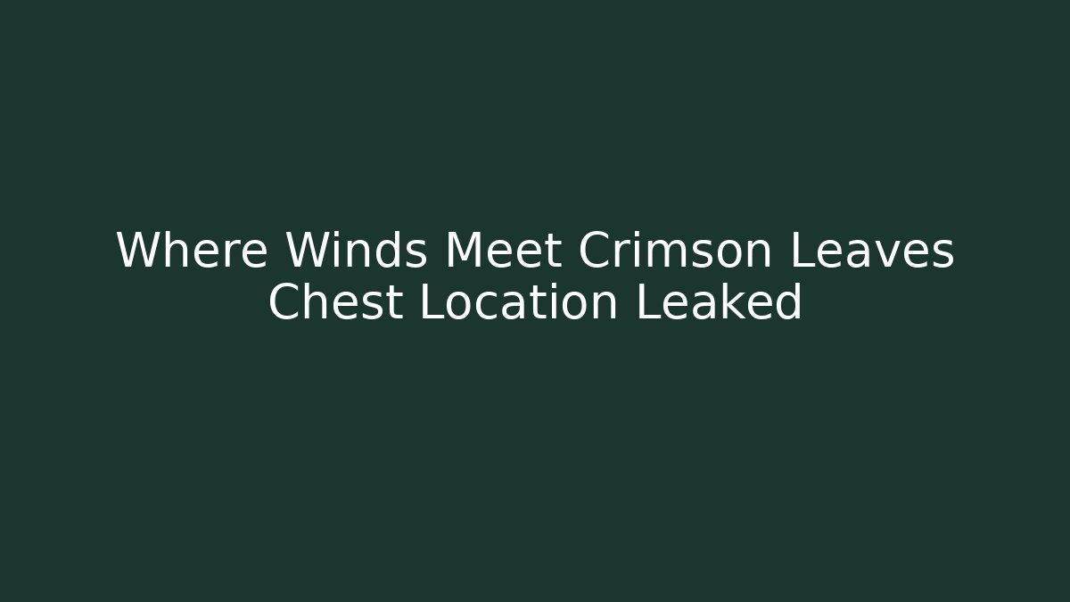 Where Winds Meet Crimson Leaves Chest Location Leaked