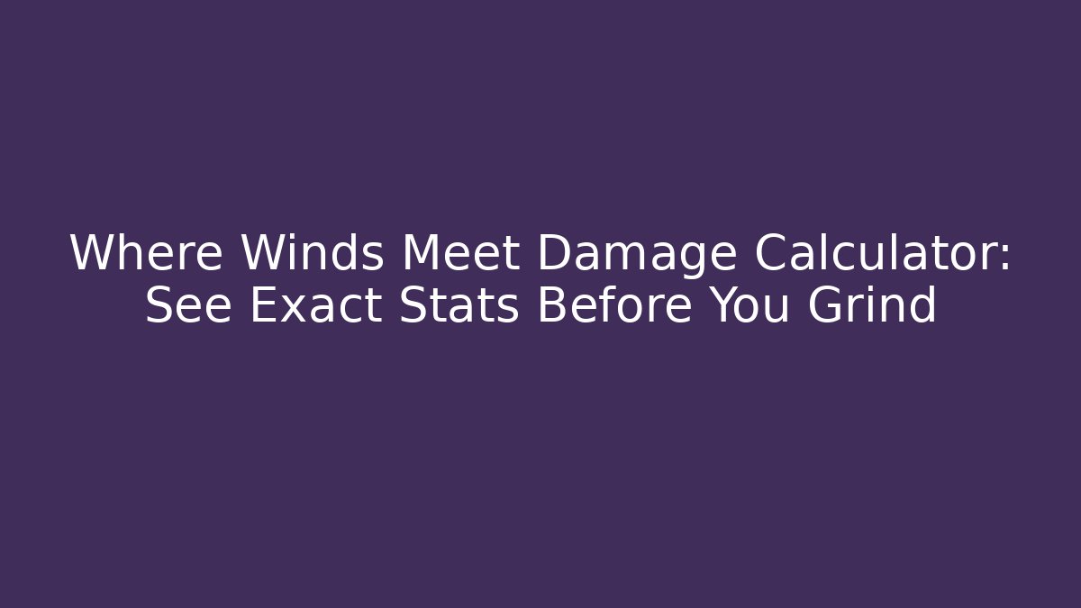 Where Winds Meet Damage Calculator: See Exact Stats Before You Grind