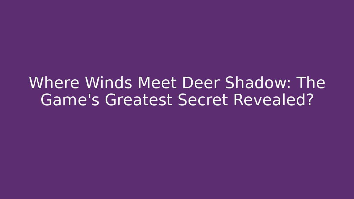Where Winds Meet Deer Shadow: The Game's Greatest Secret Revealed?