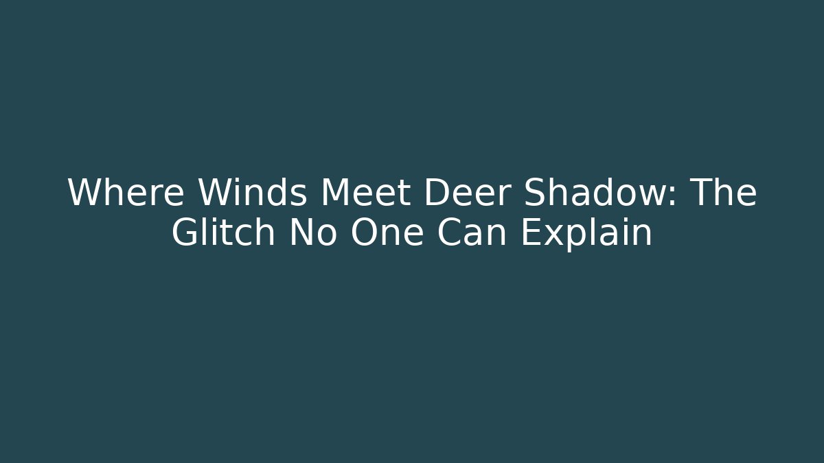 Where Winds Meet Deer Shadow: The Glitch No One Can Explain - Create More Assets