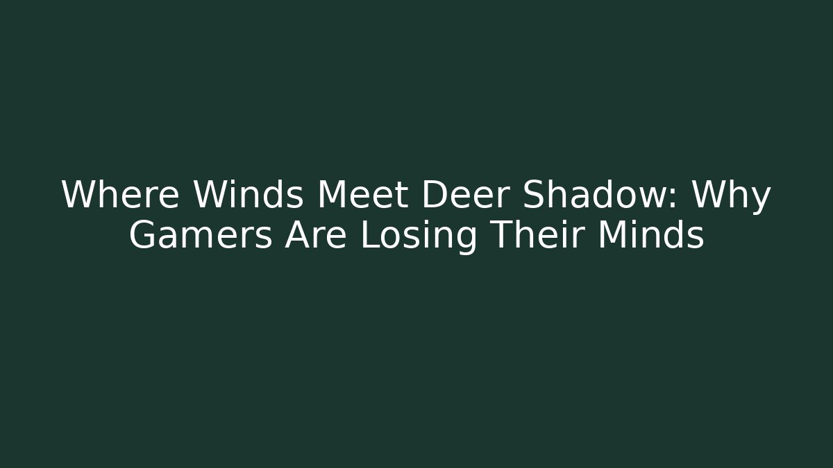 Where Winds Meet Deer Shadow: Why Gamers Are Losing Their Minds - Create More Assets
