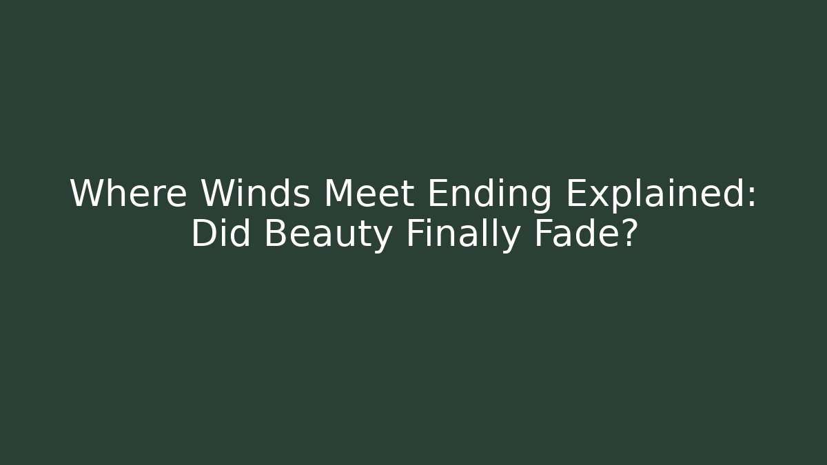 Where Winds Meet Ending Explained: Did Beauty Finally Fade?