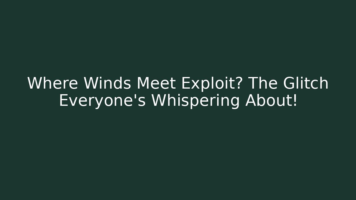 Where Winds Meet Exploit? The Glitch Everyone’s Whispering About!