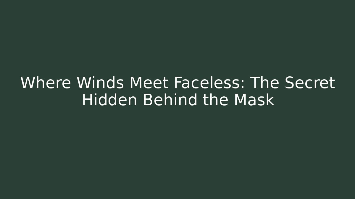 Where Winds Meet Faceless: The Secret Hidden Behind the Mask