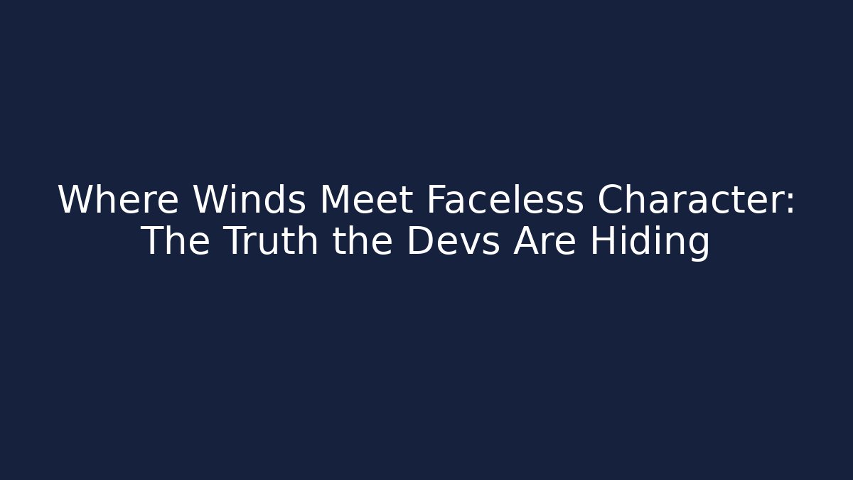 Where Winds Meet Faceless Character: The Truth the Devs Are Hiding