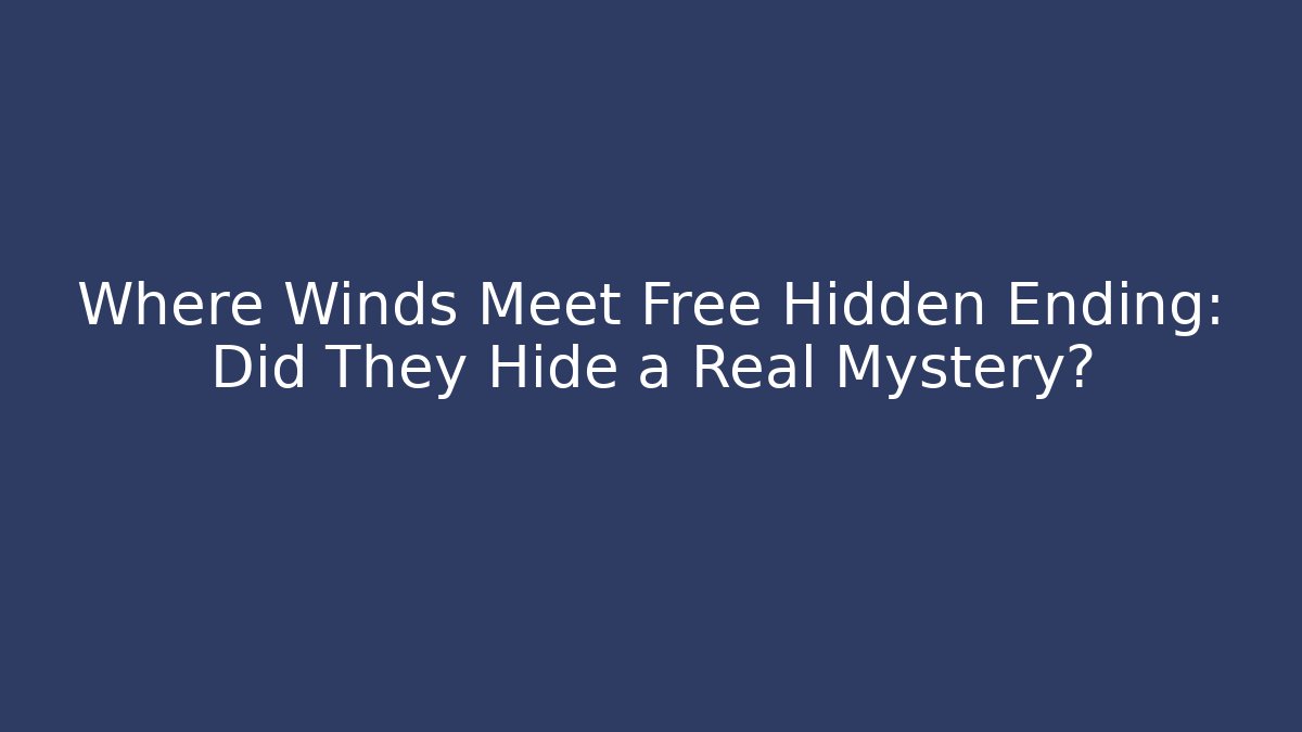 Where Winds Meet Free Hidden Ending: Did They Hide a Real Mystery?