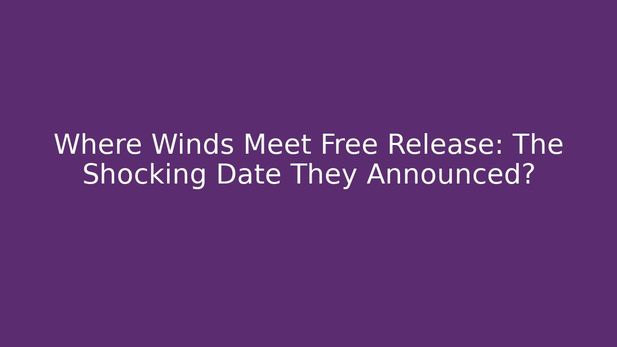 Where Winds Meet Free Release: The Shocking Date They Announced?