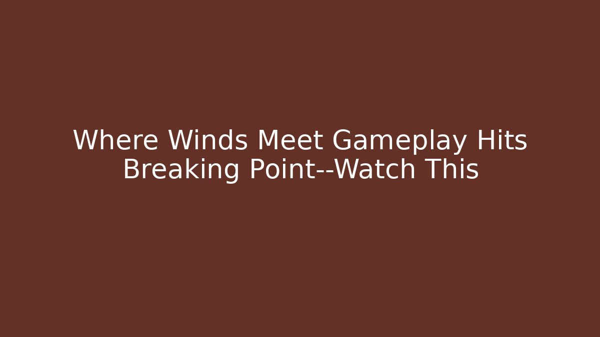 Where Winds Meet Gameplay Hits Breaking Point—Watch This